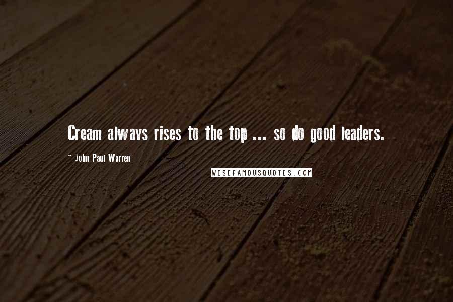 John Paul Warren Quotes: Cream always rises to the top ... so do good leaders.