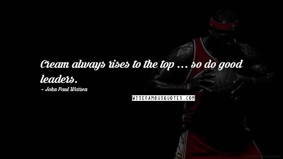 John Paul Warren Quotes: Cream always rises to the top ... so do good leaders.