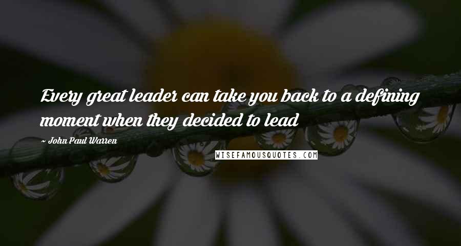 John Paul Warren Quotes: Every great leader can take you back to a defining moment when they decided to lead