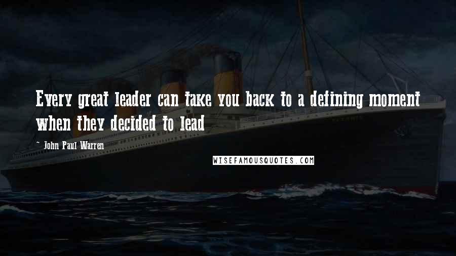 John Paul Warren Quotes: Every great leader can take you back to a defining moment when they decided to lead