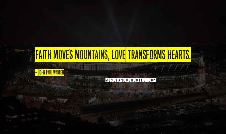 John Paul Warren Quotes: Faith moves mountains, love transforms hearts.