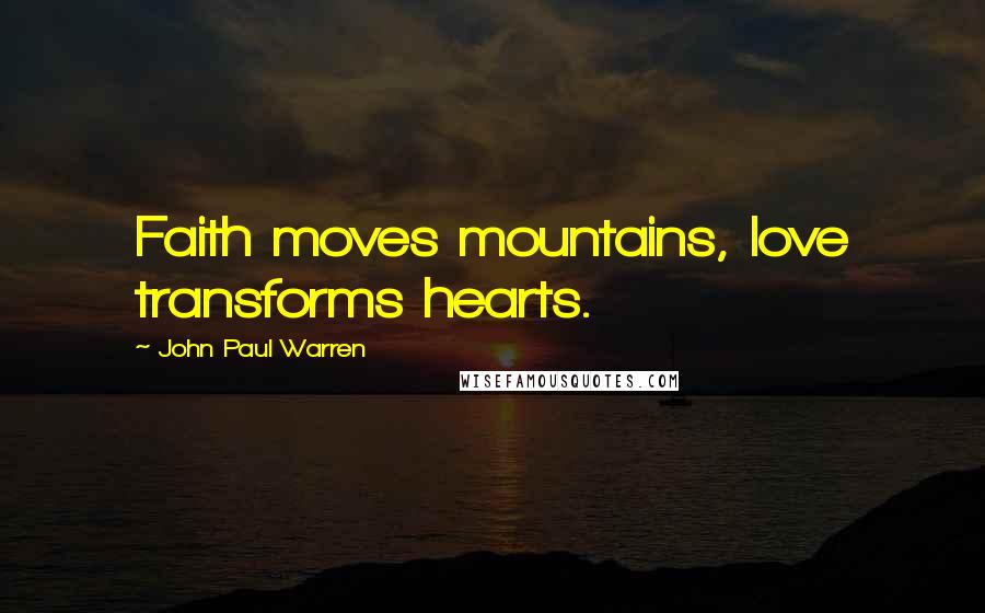 John Paul Warren Quotes: Faith moves mountains, love transforms hearts.