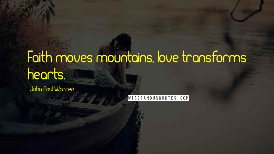 John Paul Warren Quotes: Faith moves mountains, love transforms hearts.