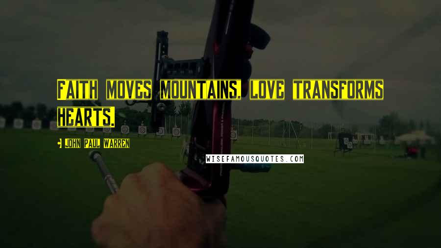 John Paul Warren Quotes: Faith moves mountains, love transforms hearts.