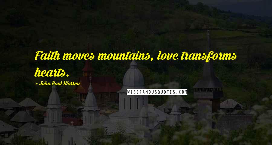 John Paul Warren Quotes: Faith moves mountains, love transforms hearts.