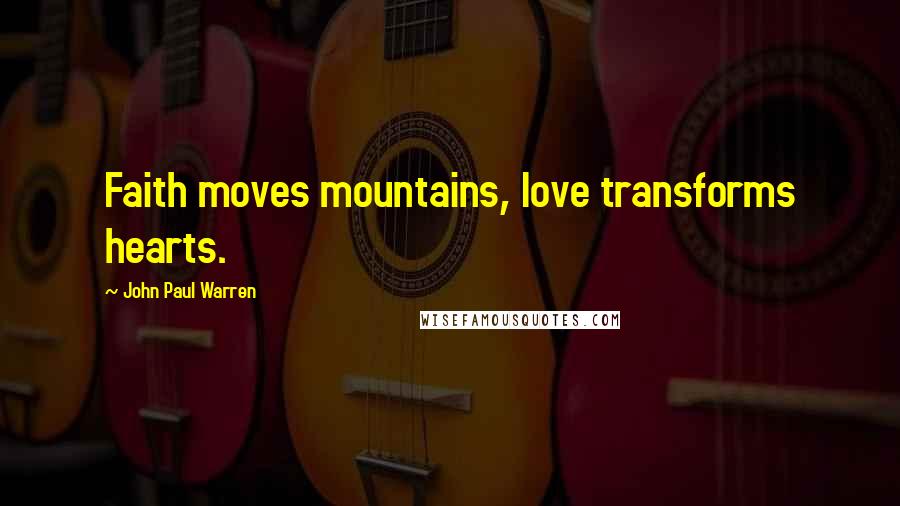 John Paul Warren Quotes: Faith moves mountains, love transforms hearts.