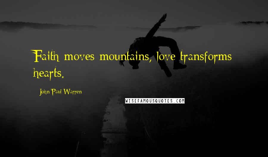 John Paul Warren Quotes: Faith moves mountains, love transforms hearts.