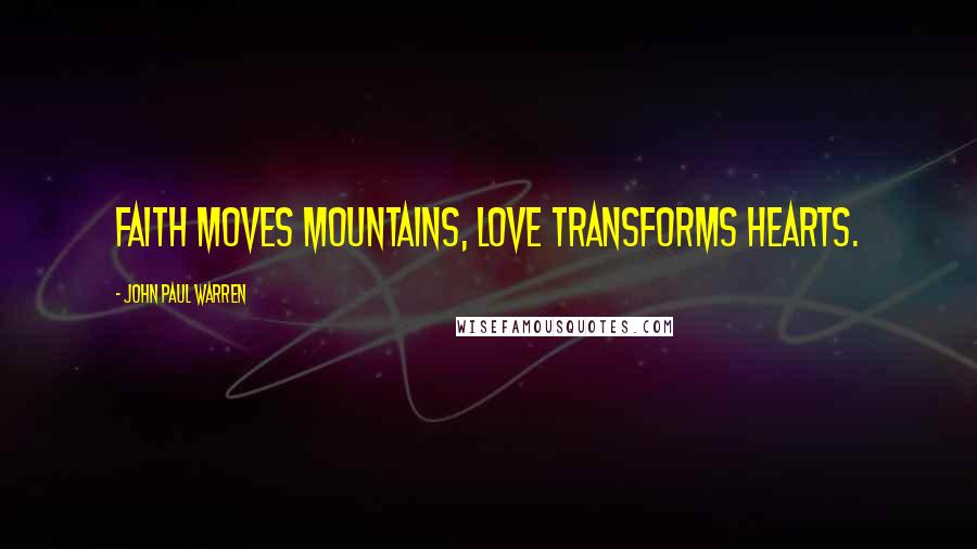 John Paul Warren Quotes: Faith moves mountains, love transforms hearts.