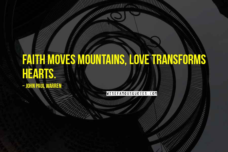 John Paul Warren Quotes: Faith moves mountains, love transforms hearts.