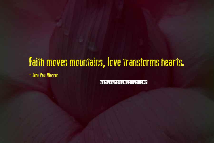 John Paul Warren Quotes: Faith moves mountains, love transforms hearts.