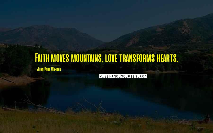 John Paul Warren Quotes: Faith moves mountains, love transforms hearts.