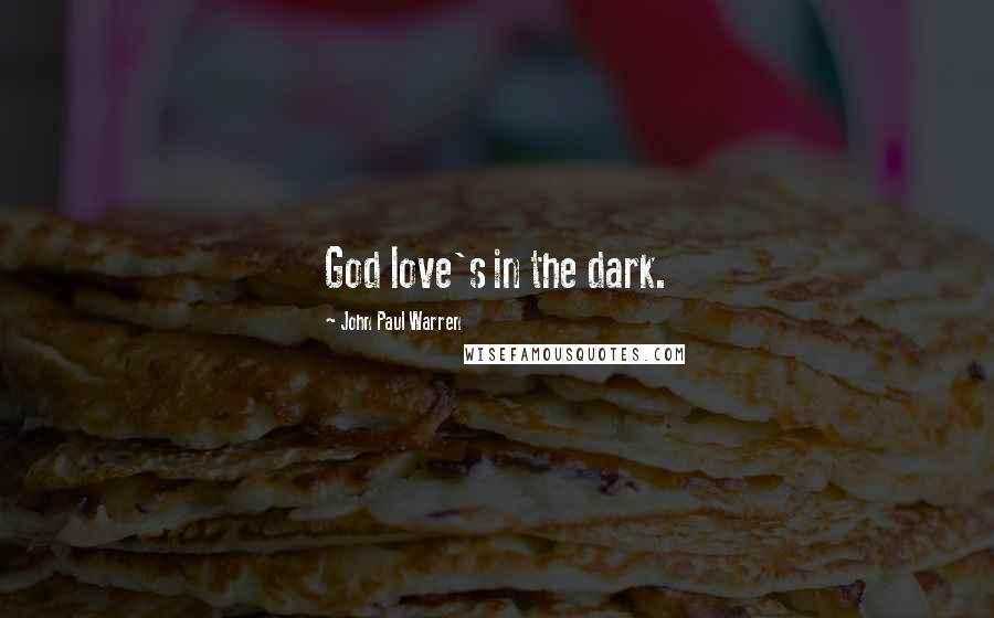 John Paul Warren Quotes: God love's in the dark.