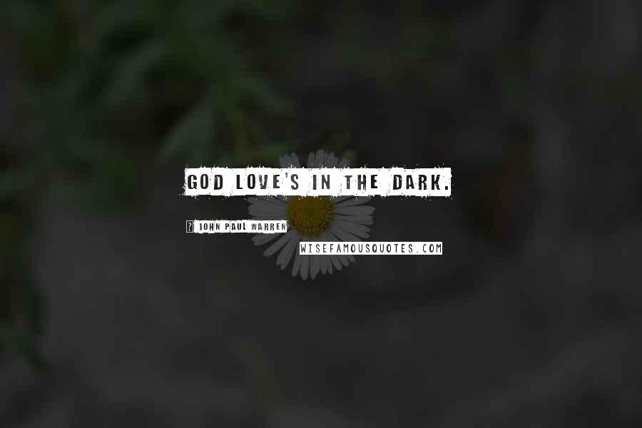 John Paul Warren Quotes: God love's in the dark.