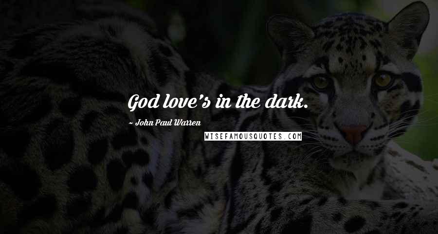 John Paul Warren Quotes: God love's in the dark.