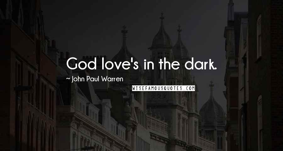 John Paul Warren Quotes: God love's in the dark.