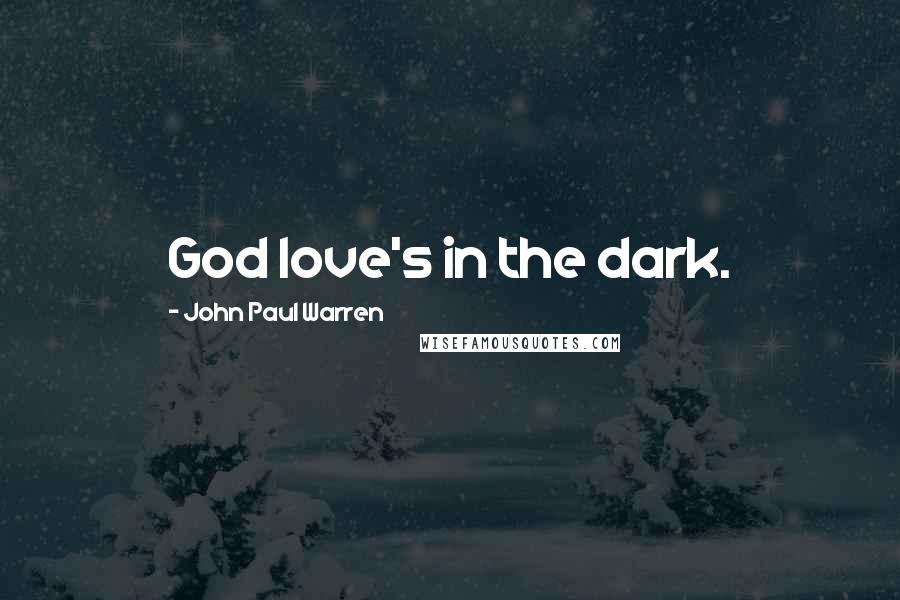 John Paul Warren Quotes: God love's in the dark.