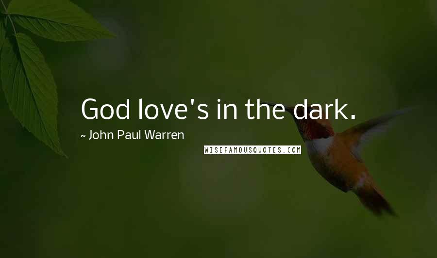 John Paul Warren Quotes: God love's in the dark.