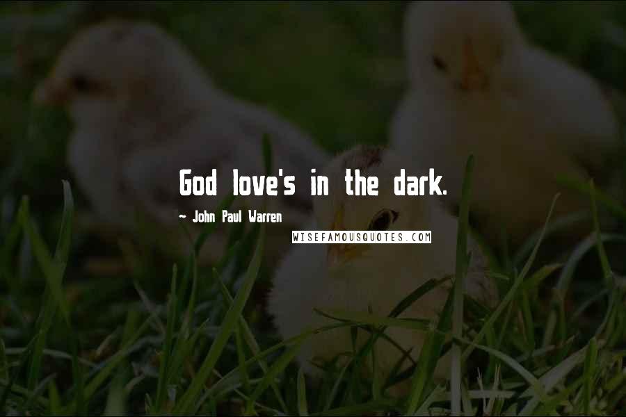 John Paul Warren Quotes: God love's in the dark.