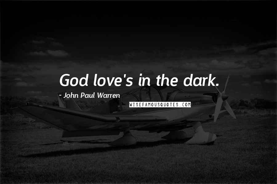 John Paul Warren Quotes: God love's in the dark.