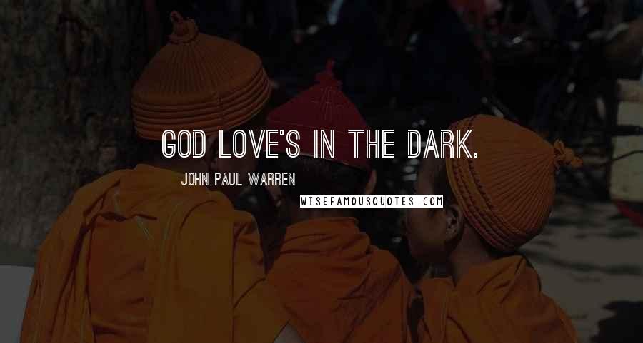 John Paul Warren Quotes: God love's in the dark.