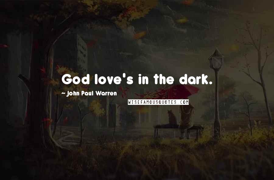 John Paul Warren Quotes: God love's in the dark.