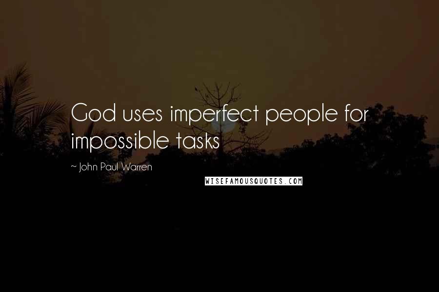 John Paul Warren Quotes: God uses imperfect people for impossible tasks