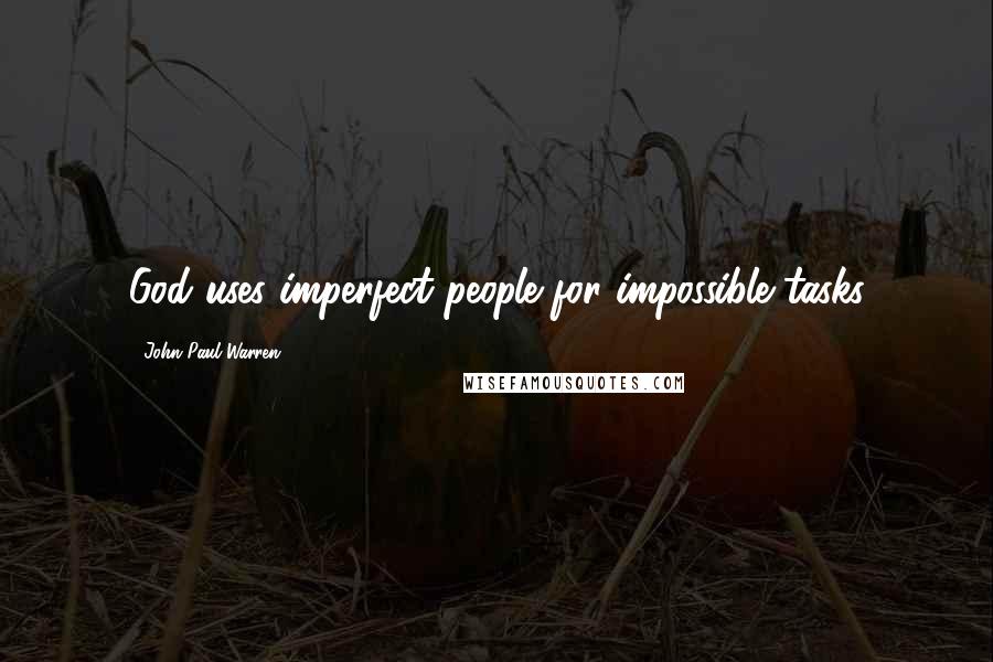 John Paul Warren Quotes: God uses imperfect people for impossible tasks