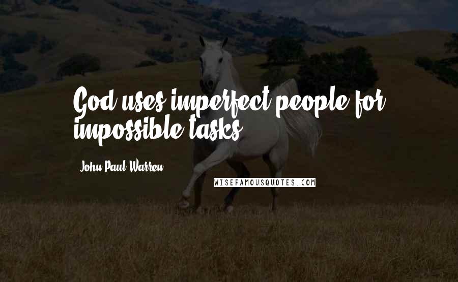 John Paul Warren Quotes: God uses imperfect people for impossible tasks