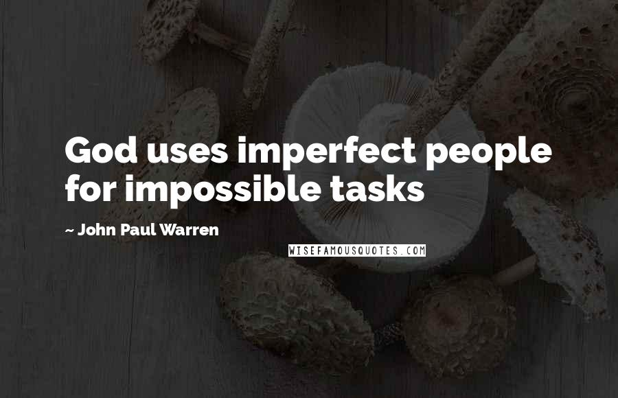 John Paul Warren Quotes: God uses imperfect people for impossible tasks