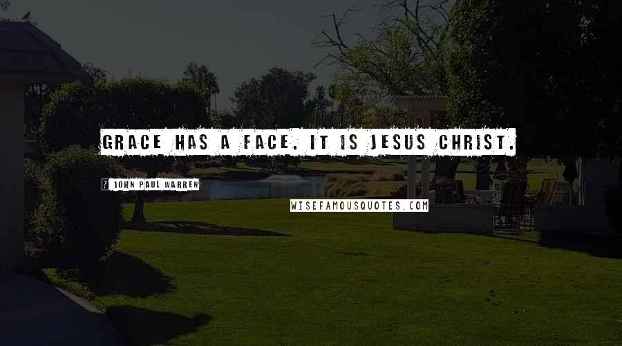 John Paul Warren Quotes: Grace has a face. It is Jesus Christ.