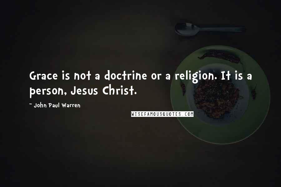 John Paul Warren Quotes: Grace is not a doctrine or a religion. It is a person, Jesus Christ.