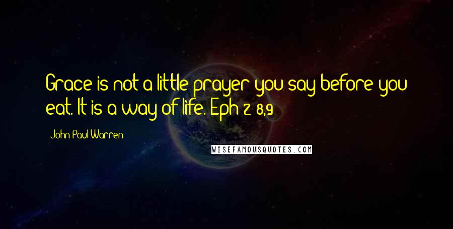 John Paul Warren Quotes: Grace is not a little prayer you say before you eat. It is a way of life. Eph 2:8,9