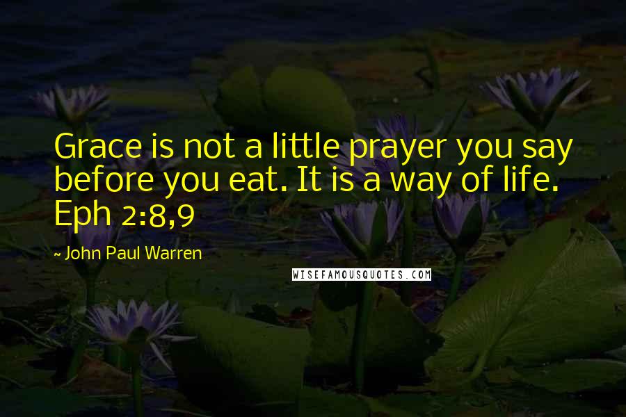 John Paul Warren Quotes: Grace is not a little prayer you say before you eat. It is a way of life. Eph 2:8,9