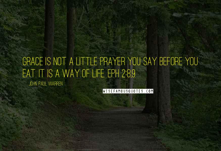 John Paul Warren Quotes: Grace is not a little prayer you say before you eat. It is a way of life. Eph 2:8,9