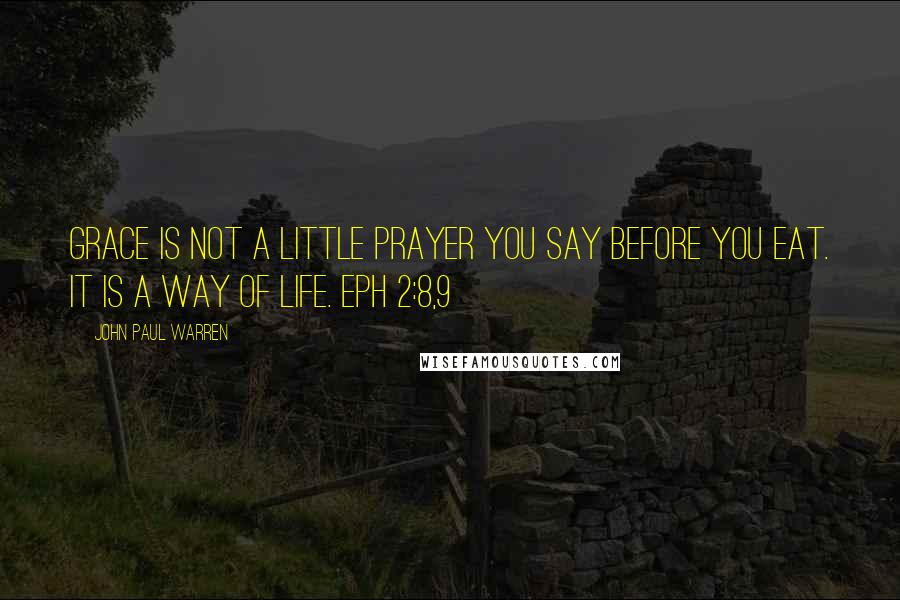 John Paul Warren Quotes: Grace is not a little prayer you say before you eat. It is a way of life. Eph 2:8,9