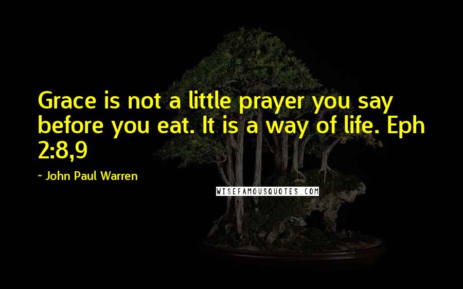 John Paul Warren Quotes: Grace is not a little prayer you say before you eat. It is a way of life. Eph 2:8,9