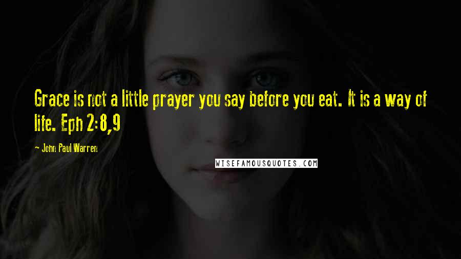 John Paul Warren Quotes: Grace is not a little prayer you say before you eat. It is a way of life. Eph 2:8,9