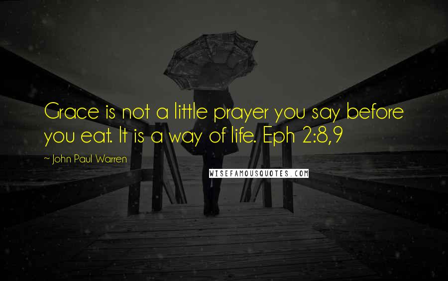 John Paul Warren Quotes: Grace is not a little prayer you say before you eat. It is a way of life. Eph 2:8,9