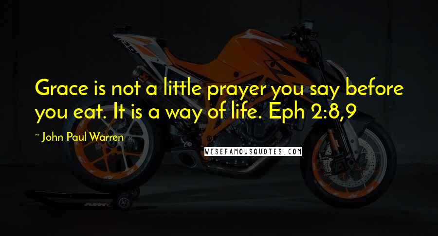 John Paul Warren Quotes: Grace is not a little prayer you say before you eat. It is a way of life. Eph 2:8,9