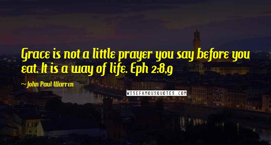 John Paul Warren Quotes: Grace is not a little prayer you say before you eat. It is a way of life. Eph 2:8,9