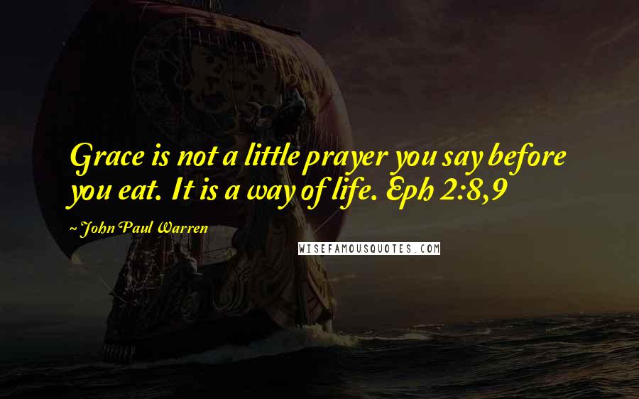 John Paul Warren Quotes: Grace is not a little prayer you say before you eat. It is a way of life. Eph 2:8,9