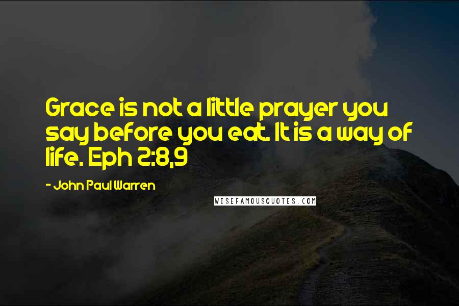 John Paul Warren Quotes: Grace is not a little prayer you say before you eat. It is a way of life. Eph 2:8,9