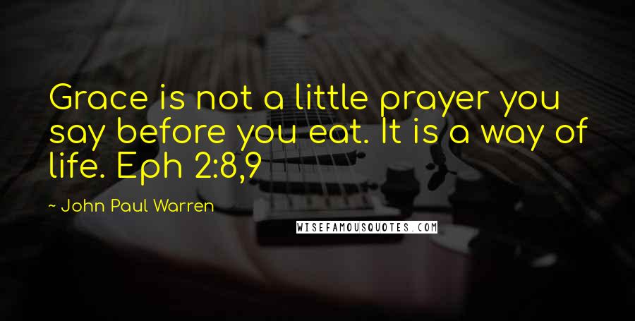 John Paul Warren Quotes: Grace is not a little prayer you say before you eat. It is a way of life. Eph 2:8,9