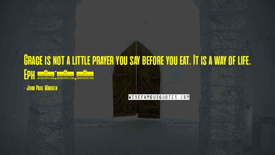 John Paul Warren Quotes: Grace is not a little prayer you say before you eat. It is a way of life. Eph 2:8,9