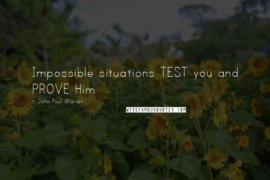 John Paul Warren Quotes: Impossible situations TEST you and PROVE Him