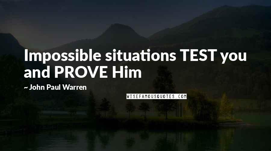 John Paul Warren Quotes: Impossible situations TEST you and PROVE Him