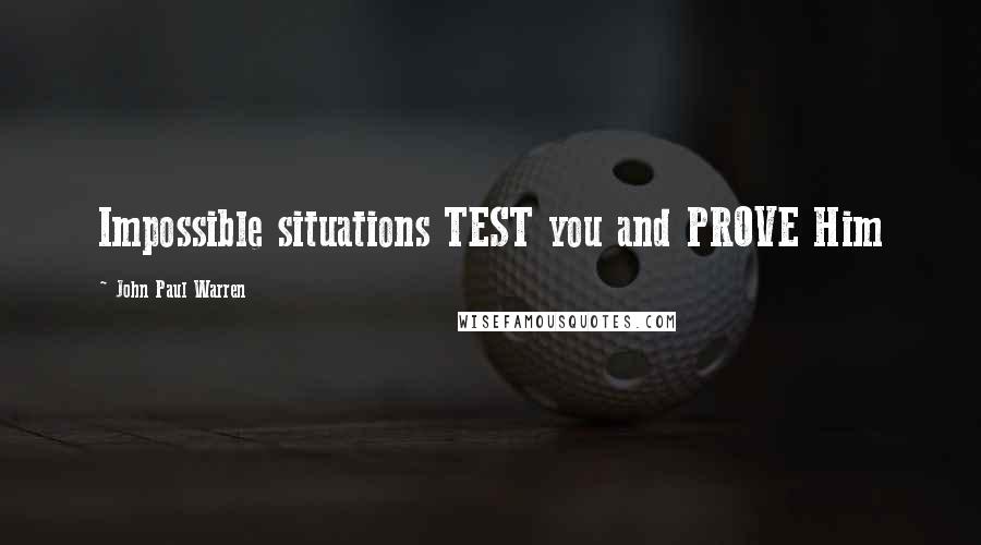 John Paul Warren Quotes: Impossible situations TEST you and PROVE Him