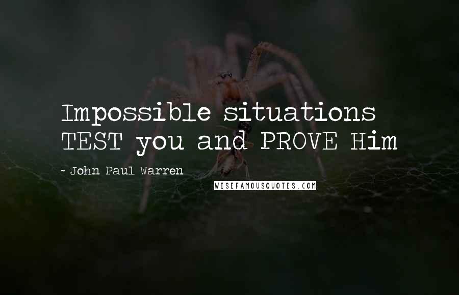 John Paul Warren Quotes: Impossible situations TEST you and PROVE Him