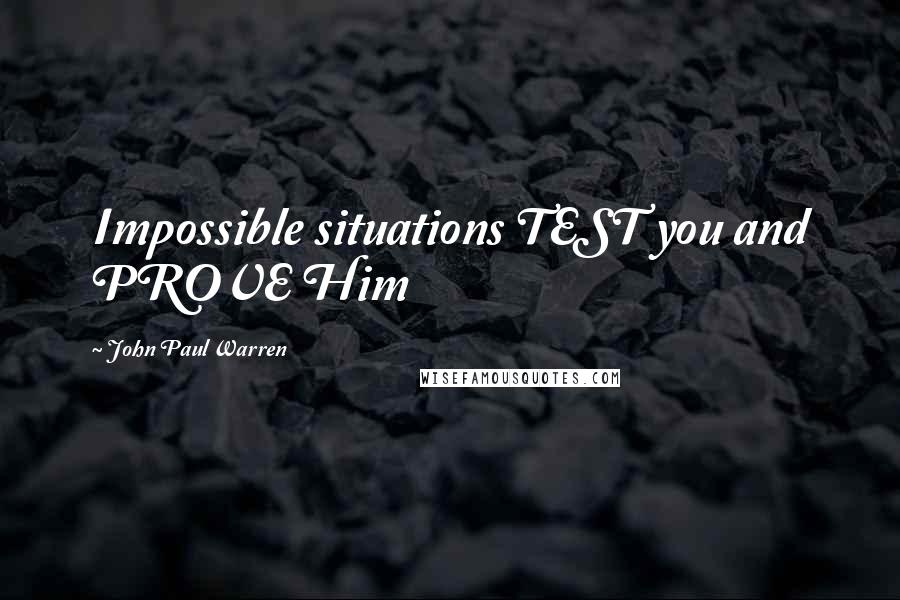 John Paul Warren Quotes: Impossible situations TEST you and PROVE Him