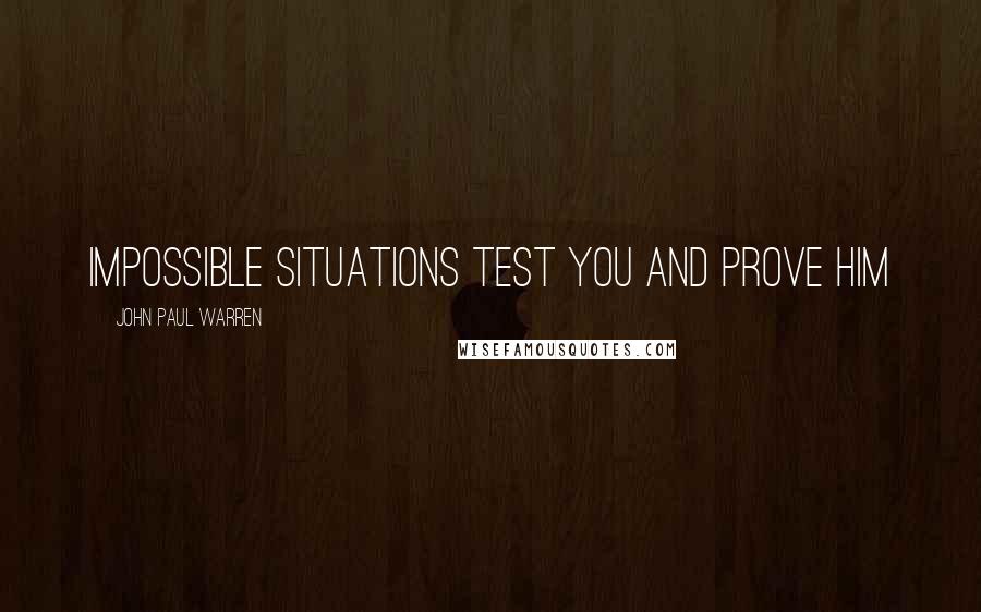 John Paul Warren Quotes: Impossible situations TEST you and PROVE Him